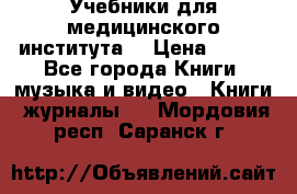 Учебники для медицинского института  › Цена ­ 500 - Все города Книги, музыка и видео » Книги, журналы   . Мордовия респ.,Саранск г.